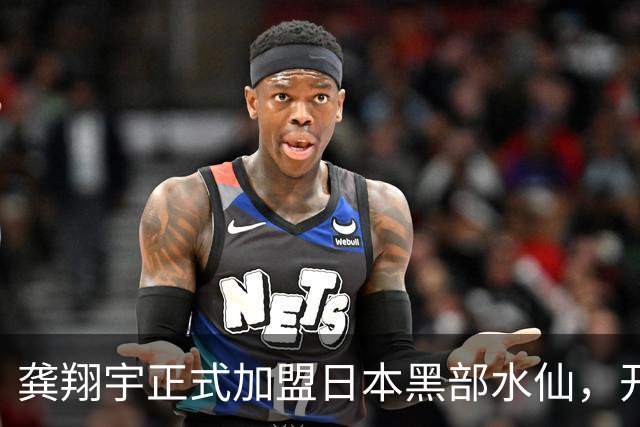 龚翔宇正式加盟日本黑部水仙，开启职业生涯新篇章